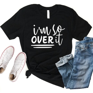 I'm So Over It Shirt: Sarcastic Women's Tee