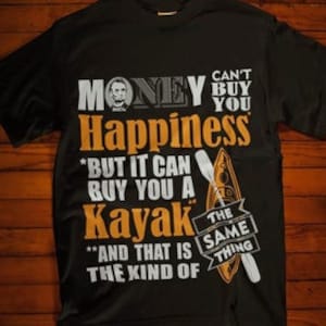 Money Cant Buy You Happiness But It Can Buy You a Kayak And That Is The Kind Of The Same Thing