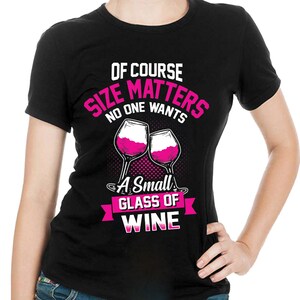 Of Course Size Matters No One Wants a Small Glass Of Wine Tshirt