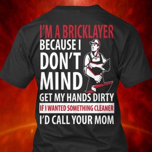 May include: Black t-shirt with white text that reads "I'm a bricklayer because I don't mind get my hands dirty if I wanted something cleaner I'd call your mom". A cartoon image of a bricklayer is to the right of the text.