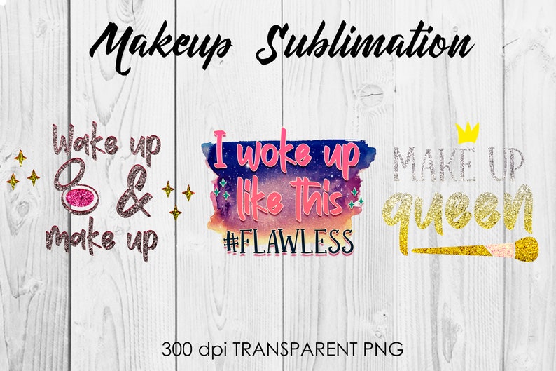 May include: Three digital designs for sublimation featuring makeup-themed quotes. The first design says "Wake up & make up" with a pink makeup compact. The second design says "I woke up like this #FLAWLESS" with a watercolor background. The third design says "Make up queen" with a gold crown and makeup brush.
