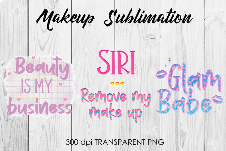 May include: Three digital designs for sublimation featuring pink, blue, and white text on a white wood background. The designs say "Beauty is my business", "SIRI Remove my make up", and "Glam Babe".