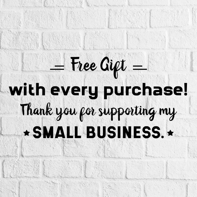 May include: White brick wall background with black text that reads "Free Gift = with every purchase! Thank you for supporting my *SMALL BUSINESS.*"