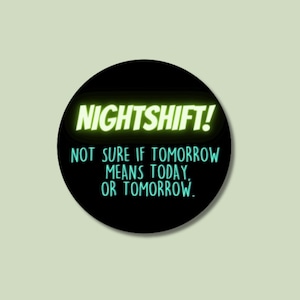 May include: Black and white circle sticker with green text that reads "NIGHTSHIFT! Not sure if tomorrow means today, or tomorrow."