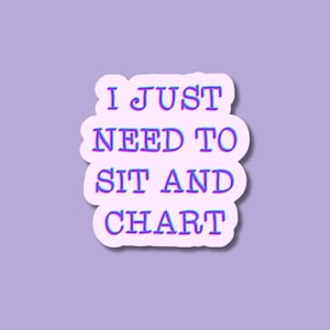 May include: White sticker with the text "I JUST NEED TO SIT AND CHART" in purple and blue lettering.