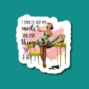 May include: A sticker with a retro-style illustration of a woman in a green dress and red heels. The text on the sticker reads "I think I'll skip my meds and stir things up a bit."