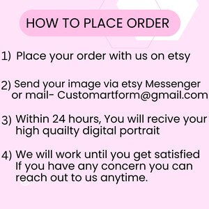 May include: Pink background with white text outlining how to place an order for a custom digital portrait. The text includes instructions to place an order on Etsy, send an image via Etsy Messenger or email, and states that a high quality digital portrait will be delivered within 24 hours. The text also states that the artist will work until the customer is satisfied and that the customer can reach out anytime.