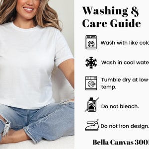 May include: Washing and care instructions for a white t-shirt. The instructions include washing with like colors, washing in cool water, tumble drying at low temperature, not bleaching, and not ironing the design. The text "Bella Canvas 3001" is also included.