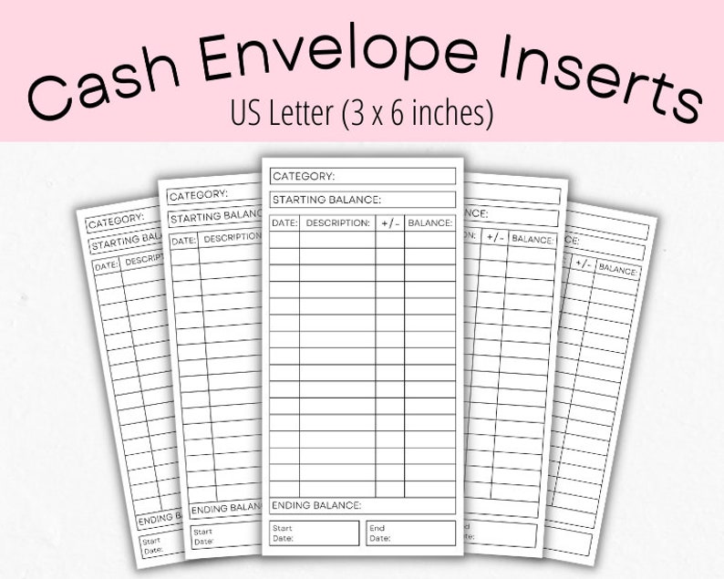 May include: Printable cash envelope inserts for budgeting. The inserts are designed for US Letter size paper (3 x 6 inches) and include sections for category, starting balance, date, description, +/- and balance.