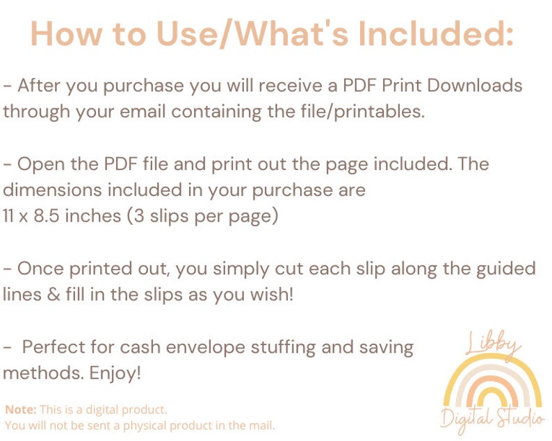 May include: Instructions on how to use printable cash envelope slips. The text reads "How to Use/What's Included:" and includes instructions on how to print, cut, and use the slips. The text also states that the slips are 11 x 8.5 inches and that there are 3 slips per page. The image also includes a logo for "Libby Digital Studio".