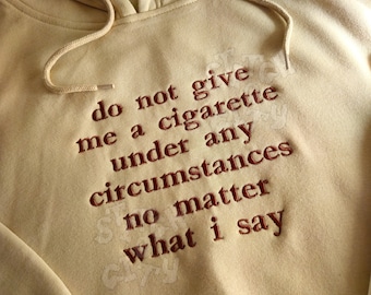 Embroidered Do not give me a cigarette under any circumstances no matter what i say embroidered Sweatshirt, embroidered Hoodie