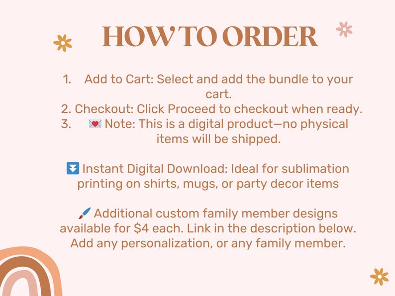 May include: A peach-colored graphic with text that reads "HOW TO ORDER" at the top. The text describes the steps to purchase a digital product, including adding to cart, checking out, and noting that no physical items are shipped. Additional information about custom designs is also included.