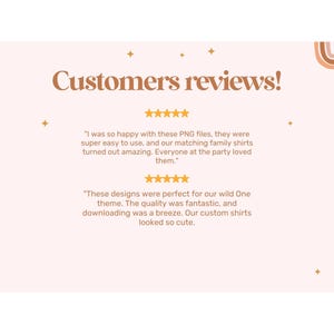 May include: A pink background with the text "Customers reviews!" in brown text. Two customer reviews are displayed with five-star ratings. The first review says "I was so happy with these PNG files, they were super easy to use, and our matching family shirts turned out amazing. Everyone at the party loved them.". The second review says "These designs were perfect for our wild One theme. The quality was fantastic, and downloading was a breeze. Our custom shirts looked so cute."