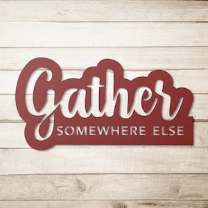 Gather Somewhere Else - Indoor/Outdoor Die-Cut Metal Sign | Funny Sign for Kitchen Office Man-Cave She-Shed Den Basement Game Room Privacy
