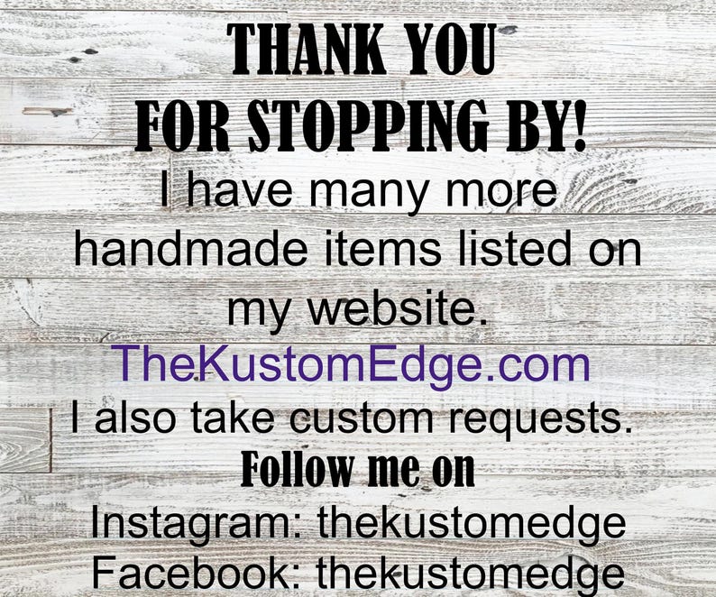 Thank you for stopping by! I have many more handmade items listed on my website. TheCustomEdge.com I also take custom requests. Follow me on Instagram: thekustomedge Facebook: thekustomedge