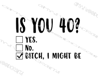 Is You 40? Yes. No. Bitch I Might Be Birthday Digital File for Cricut or Silhouette Instant Download