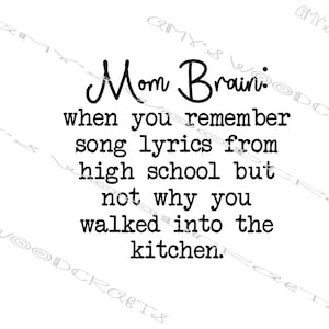 May include: A black and white text-based graphic with the text "Mom Brain: when you remember song lyrics from high school but not why you walked into the kitchen."