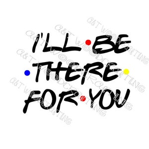 I&#39;ll Be There For You Friends Digital File for Cricut or Silhouette Instant Download