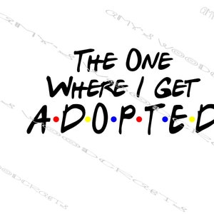 The One Where I Get Adopted Friends Digital File for Cricut or Silhouette Instant Download