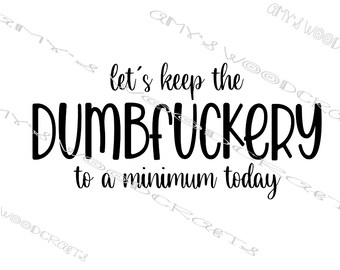 Let's Keep The Dumbfuckery To A Minimum Today Digital File for Cricut or Silhouette Instant Download