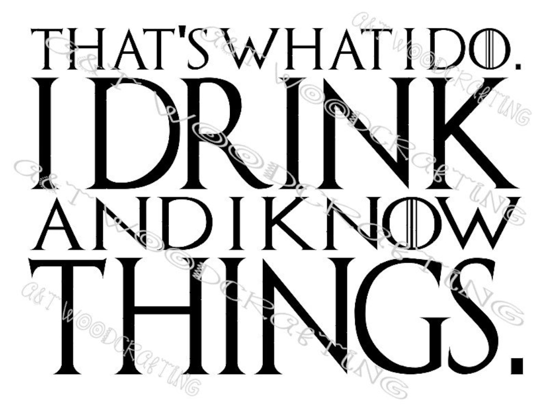 That's What I Do. I Drink and I Know Things. Digital File for Cricut or