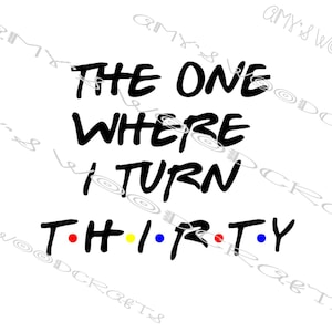 The One Where I Turn Thirty 30 Friends Digitaal bestand voor Cricut of Silhouette Instant Download