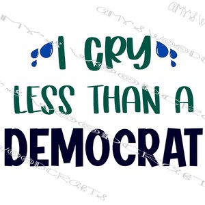 I Cry Less Than A Democrat Digital File for Cricut or Silhouette Instant Download
