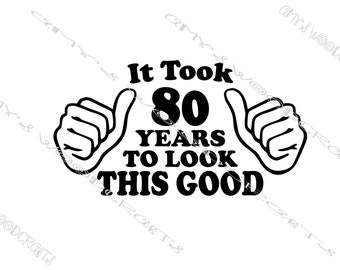 It Took 80 Years To Look This Good Birthday Digital File for Cricut or Silhouette Instant Download