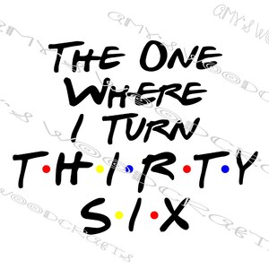 The One Where I Turn Thirty Six 36 Friends Digital File voor Cricut of Silhouette Instant Download