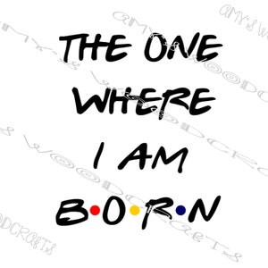 The One Where I Am Born Przyjaciele Plik cyfrowy do Cricut lub Silhouette Natychmiastowe pobranie