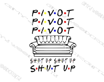 Pivot! Pivot! Pivot! Shut Up! Shut Up! Shut Up! Friends Digital File for Cricut or Silhouette Instant Download