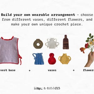 May include: A crocheted vest base, a collection of crocheted vases in various shapes and colors, and a bouquet of crocheted flowers. The text reads: 'Build your own wearable arrangement - choose from different vases, different flowers, and make your own unique crochet piece.'  'vest base', 'vases', 'flowers', 'WOOL & BUGGERS'