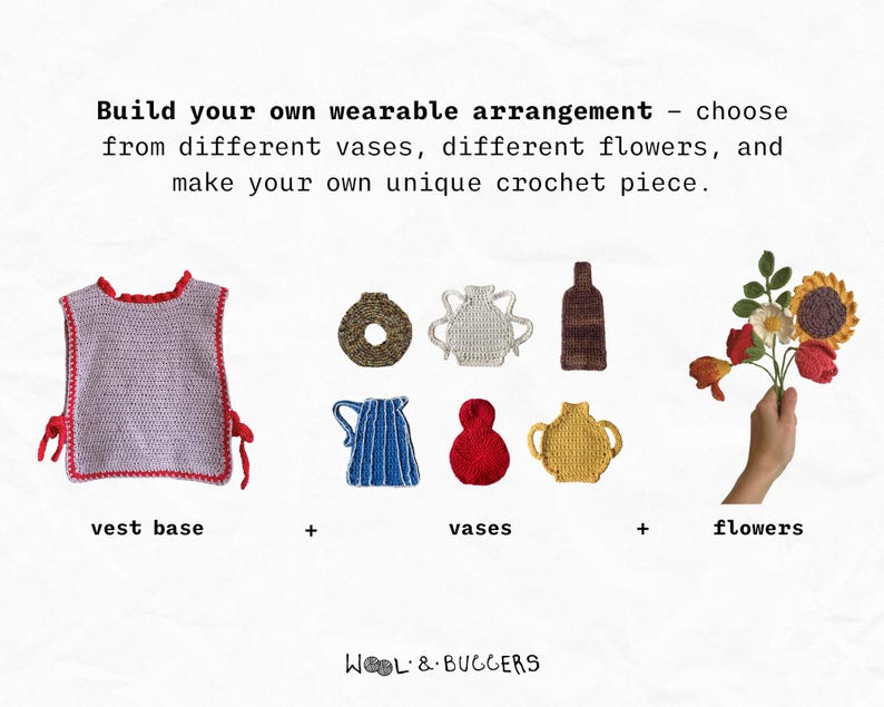 May include: A crocheted vest base, a collection of crocheted vases in various shapes and colors, and a bouquet of crocheted flowers. The text reads: 'Build your own wearable arrangement - choose from different vases, different flowers, and make your own unique crochet piece.'  'vest base', 'vases', 'flowers', 'WOOL & BUGGERS'
