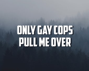 Only Gay Cops Pull Me Over Vnyl Decal | Funny Car Bumper Stcker | Car