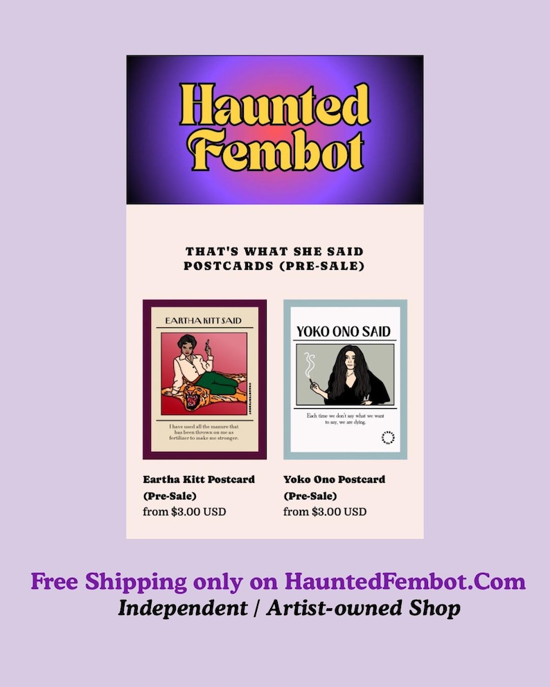 May include: A promotional image for "Haunted Fembot" featuring two postcards. The Eartha Kitt postcard shows a woman reclining on a tiger print, while the Yoko Ono postcard depicts her with a cigarette. Text includes "That's What She Said" and shop details.