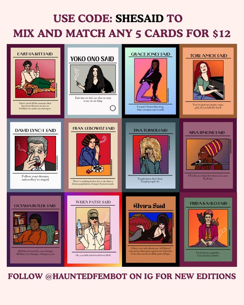 May include: A collection of twelve colorful cards featuring illustrations and quotes from various figures, including Eartha Kitt, Yoko Ono, and Frida Kahlo. The text "USE CODE: SHESAID TO MIX AND MATCH ANY 5 CARDS FOR $12" is at the top, with "FOLLOW @HAUNTEDFEMBOT ON IG FOR NEW EDITIONS" at the bottom.
