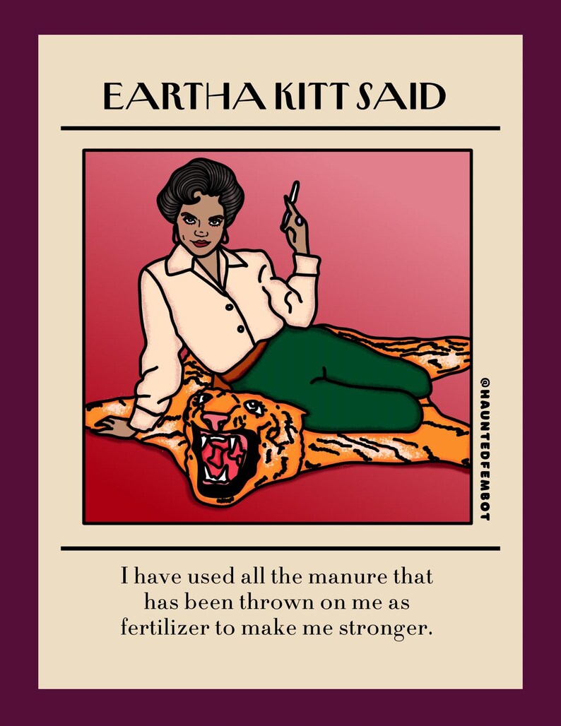 May include: Illustration featuring Eartha Kitt with the text "EARTHA KITT SAID." She is depicted on a tiger rug, wearing a white shirt and green pants, holding a cigarette. The quote reads, "I have used all the manure that has been thrown on me as fertilizer to make me stronger."