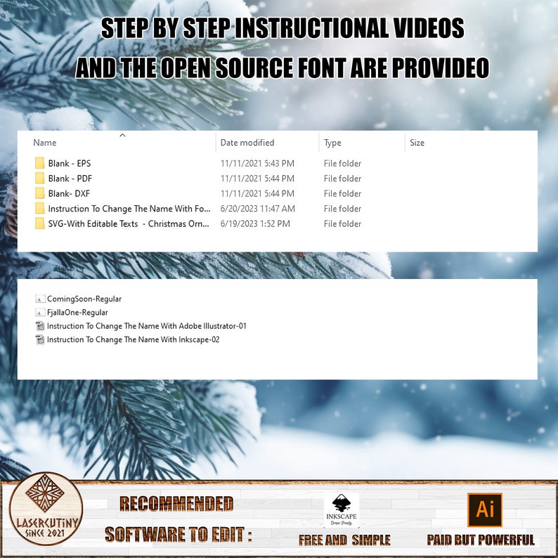May include: A snowy winter scene with a pine tree in the background. The image shows a table with a list of files and folders, including "Blank - EPS", "Blank - PDF", "Blank - DXF", "Instruction To Change The Name With Font", and "SVG-With Editable Texts - Christmas Ornaments". The table also includes the date modified, type, and size of each file. Below the table, there are three icons: "ComingSoon-Regular", "FjallaOne-Regular", and "Instruction To Change The Name With Inkscape-02". The image also includes the text "STEP BY STEP INSTRUCTIONAL VIDEOS AND THE OPEN SOURCE FONT ARE PROVIDED", "RECOMMENDED SOFTWARE TO EDIT", "FREE AND SIMPLE", and "PAID BUT POWERFUL".