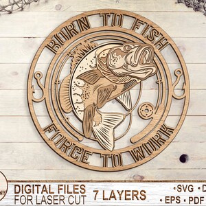 May include: A wooden sign with a fish and the text "Born to Fish Force to Work" in a circle. The sign is made for laser cutting and has 7 layers.