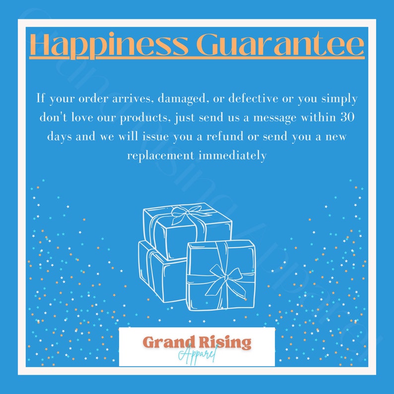 May include: A blue background with white confetti and a white illustration of three stacked gift boxes with bows. The text "Happiness Guarantee" is in orange at the top of the image. The text "If your order arrives, damaged, or defective or you simply don't love our products, just send us a message within 30 days and we will issue you a refund or send you a new replacement immediately" is in white below the illustration. The text "Grand Rising Apparel" is in orange at the bottom of the image.