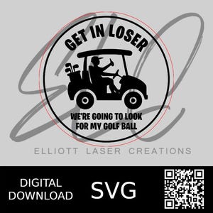 May include: Black and white graphic of a golf cart with the text "GET IN LOSER" and "WE'RE GOING TO LOOK FOR MY GOLF BALL". The image also includes the text "ELLIOTT LASER CREATIONS", "DIGITAL DOWNLOAD", and "SVG".