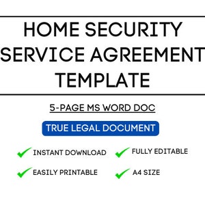 May include: A black and white graphic with the text "HOME SECURITY SERVICE AGREEMENT TEMPLATE" in a white box. Below the box, it says "5-PAGE MS WORD DOC" and has a blue button that says "TRUE LEGAL DOCUMENT". Below the button, there are four green checkmarks with text: "INSTANT DOWNLOAD", "FULLY EDITABLE", "EASILY PRINTABLE", and "A4 SIZE".