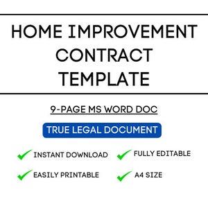 May include: A white and black graphic with the text "HOME IMPROVEMENT CONTRACT TEMPLATE" in a black box. Below the box is the text "9-PAGE MS WORD DOC" and a blue button that says "TRUE LEGAL DOCUMENT". Below the button are four green checkmarks with text: "INSTANT DOWNLOAD", "FULLY EDITABLE", "EASILY PRINTABLE", and "A4 SIZE".
