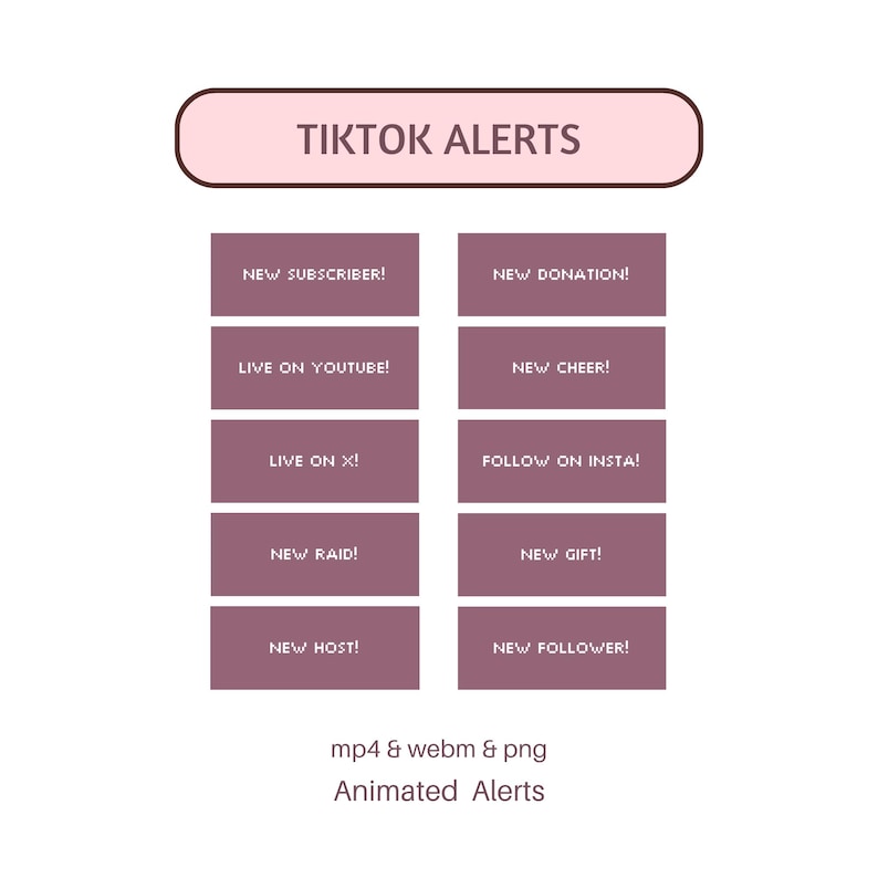 May include: A digital graphic with the text "TIKTOK ALERTS" in a pink rounded rectangle. Below are rectangular buttons with phrases like "NEW SUBSCRIBER!" and "NEW DONATION!" in white text on a purple background. The graphic also includes "mp4 & webm & png Animated Alerts".