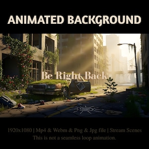May include: An animated background featuring a post-apocalyptic city street with a moss-covered abandoned car, overgrown buildings, and a bridge in the distance. The text reads ANIMATED BACKGROUND, Be Right Back, and 1920x1080 | Mp4 & Webm & Png & Jpg file | Stream Scenes. This is not a seamless loop animation.