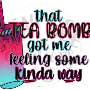 May include: A colorful graphic design with a pink and blue gradient iced tea cup and the text "that TEA BOMB got me feeling some kinda way".