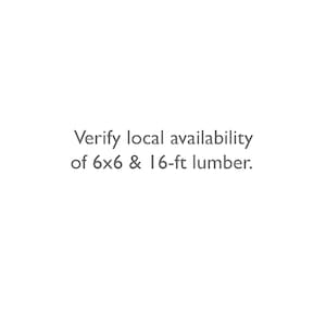 May include: Text that reads "Verify local availability of 6x6 & 16-ft lumber."
