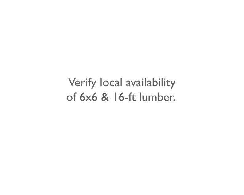May include: Text that reads "Verify local availability of 6x6 & 16-ft lumber."