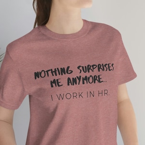 Nothing Suprises Me Anymore I Work in HR, hr funny tee, funny hr shirt, hr office, human resources, coworker gift, gift for boss, Unisex