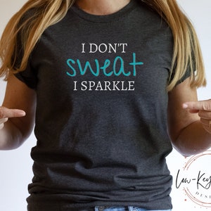 I Don&#39;t SWEAT I Sparkle Tee | Workout Tee | Women&#39;s Gym Shirt | Women&#39;s Workout Tee | Soft Bella Canvas | Gift for Her | Birthday Gift